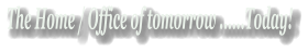 The Home / Office of tomorrow ......Today!